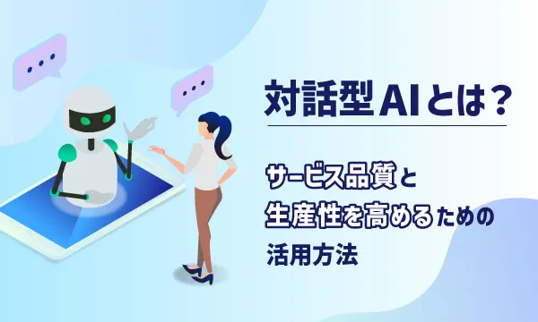 対話型AIとは？サービス品質と生産性を高めるための活用方法