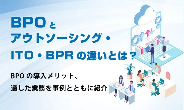 BPOとアウトソーシング・ITO・BPRの違い、BPO導入メリット、適した業務の事例と紹介